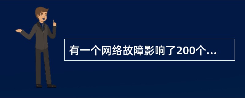 有一个网络故障影响了200个用户，与此同时，总经理的打印机也出现了故障，而他急于想打印一份报告。可以从这些信息得出下列哪个结论（）