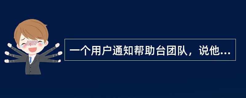 一个用户通知帮助台团队，说他的电脑不能正常工作，这是一个（）