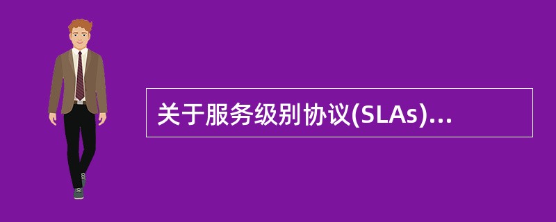 关于服务级别协议(SLAs)，以下说法正确的是:()。