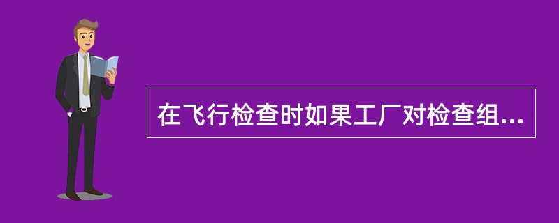 在飞行检查时如果工厂对检查组成员有异议，可以按照