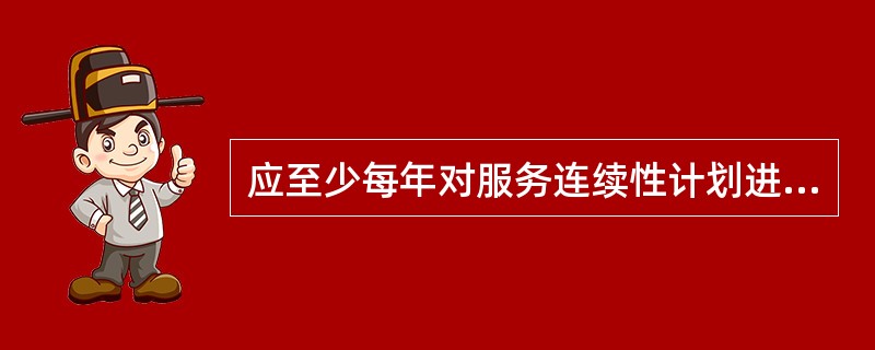 应至少每年对服务连续性计划进行一次（）