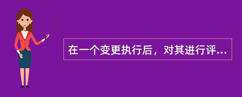 在一个变更执行后，对其进行评估。这种评估称为：