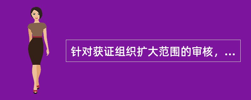 针对获证组织扩大范围的审核，以下说法正确的是（）