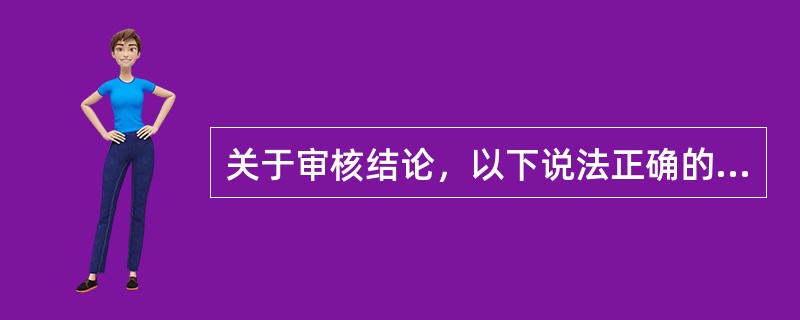 关于审核结论，以下说法正确的是()。[单选题]