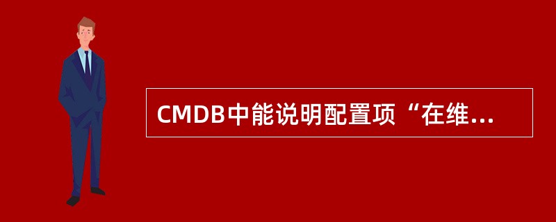 CMDB中能说明配置项“在维护中”的属性是：（）