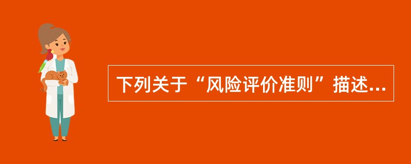 下列关于“风险评价准则”描述不准确的是（）