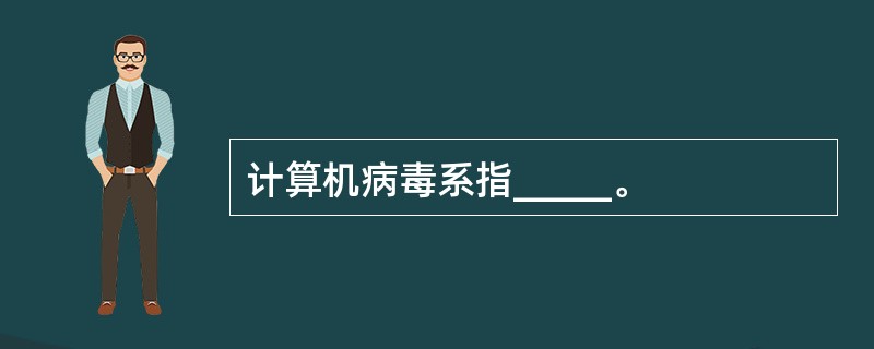 计算机病毒系指_____。