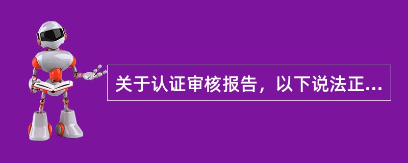 关于认证审核报告，以下说法正确的是(  )