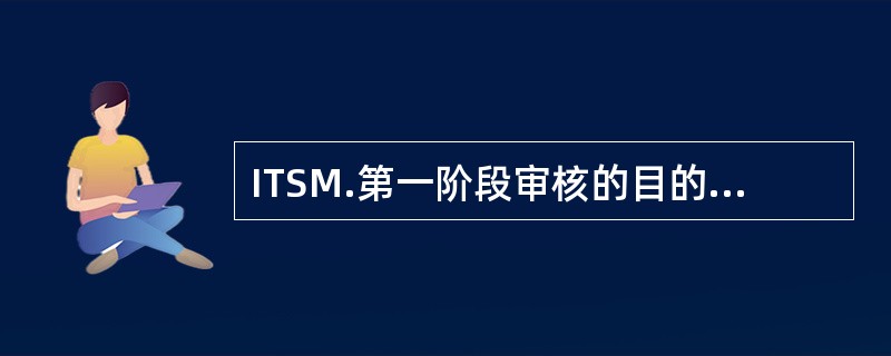 ITSM.第一阶段审核的目的是()。[多选题]