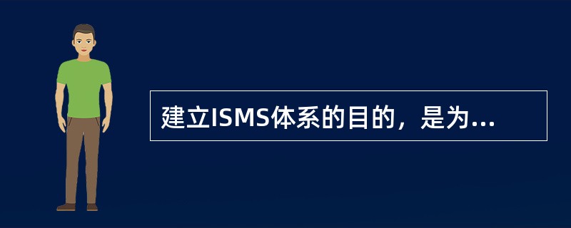 建立ISMS体系的目的，是为了充分保护信息资产并给予（）信;I