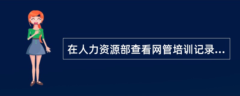 在人力资源部查看网管培训记录，负责人说证书在本人手里，培训是外包的，成绩从那里要，要来后一看都合格，就结束了审核，对吗？