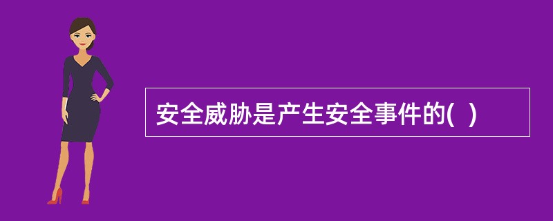 安全威胁是产生安全事件的(  )