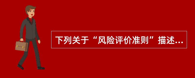 下列关于“风险评价准则”描述不正确的是(  )