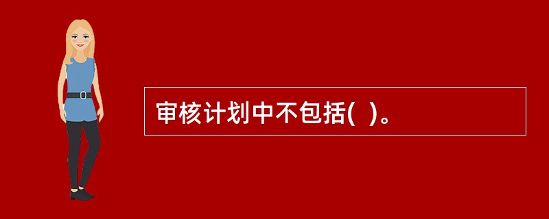 审核计划中不包括(  )。