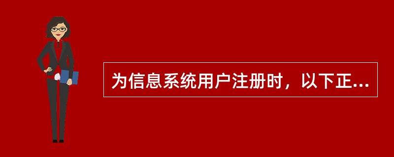 为信息系统用户注册时，以下正确的是：