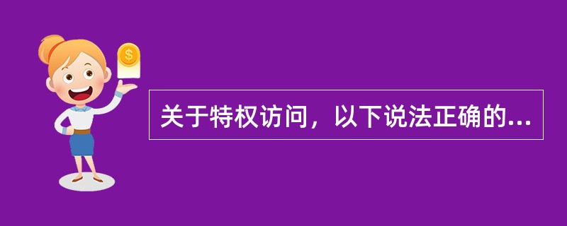 关于特权访问，以下说法正确的是：(  )