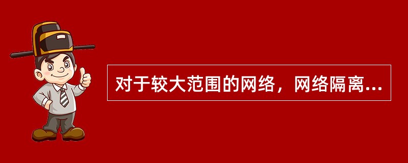 对于较大范围的网络，网络隔离是（）