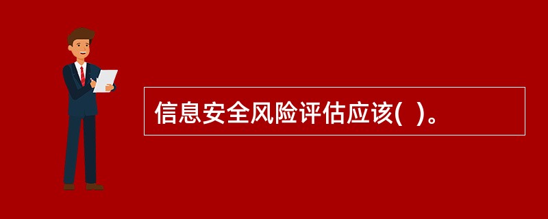 信息安全风险评估应该(  )。