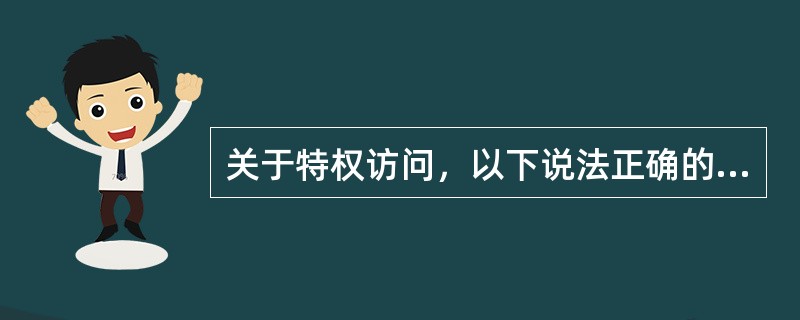 关于特权访问，以下说法正确的是：(  )