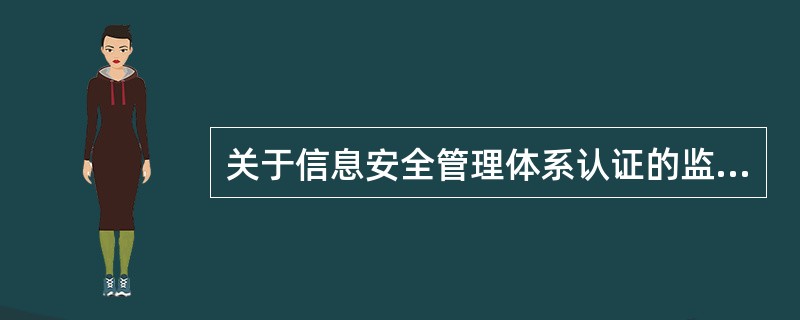 关于信息安全管理体系认证的监督审核方案，以下说法正确的是：