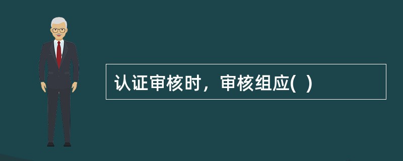 认证审核时，审核组应(  )