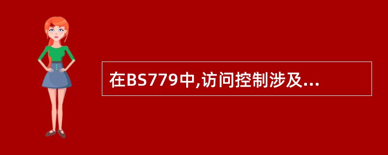 在BS779中,访问控制涉及到信息系统的各个层面,其中主要包括(  )