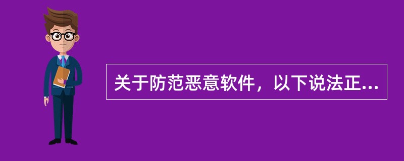 关于防范恶意软件，以下说法正确的是：(  )