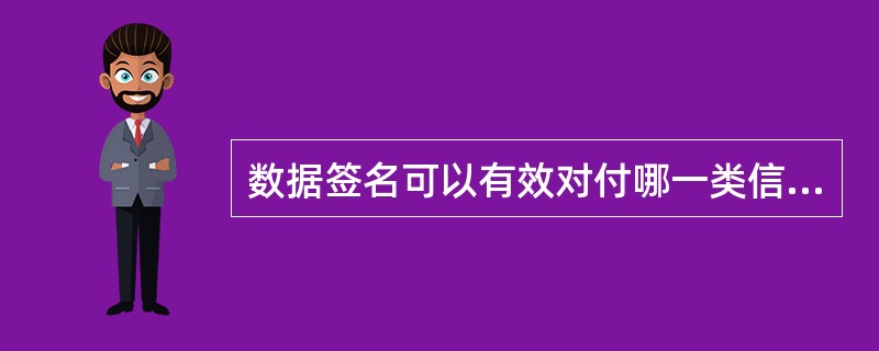 数据签名可以有效对付哪一类信息安全的风险？(  )
