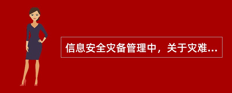 信息安全灾备管理中，关于灾难恢复能力，以下说法正确的是：(  )