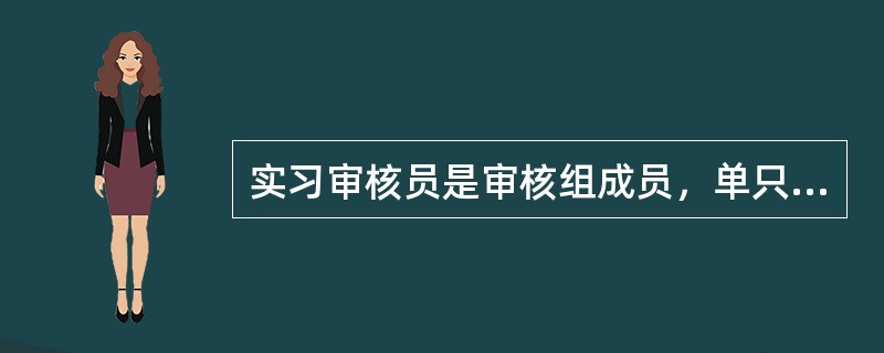 实习审核员是审核组成员，单只进行观察实习，不具体实施审核。（）