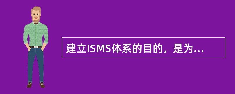 建立ISMS体系的目的，是为了充分保护信息资产并给予（）信心