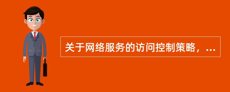 关于网络服务的访问控制策略，以下正确的是（）
