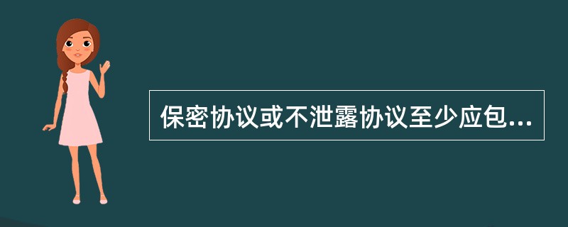 保密协议或不泄露协议至少应包括(  )。