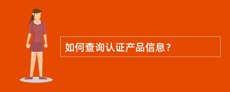 如何查询认证产品信息？