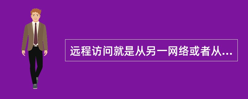 远程访问就是从另一网络或者从一个（）到所访问网络的终端设备出访问网络资源的过程。