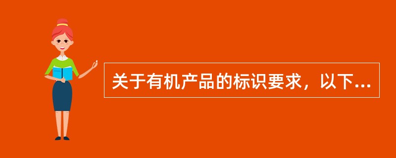 关于有机产品的标识要求，以下哪一项是正确的（）