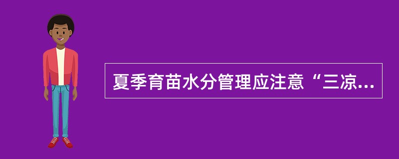 夏季育苗水分管理应注意“三凉”即凉地、凉苗、（），这样有利于秧苗健壮生长。