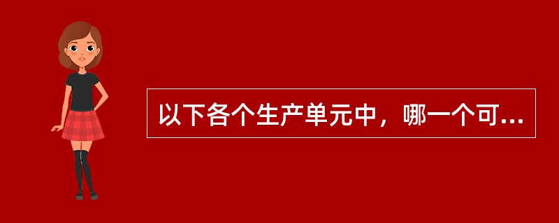 以下各个生产单元中，哪一个可能受到临近地块污染的风险最低?（）