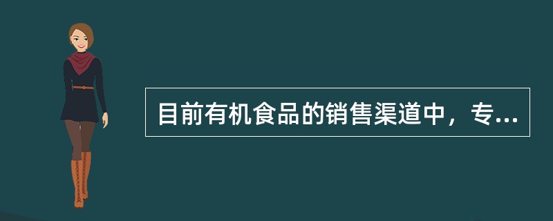 目前有机食品的销售渠道中，专卖店销售占有机食品市场份额的百分之多少？（）