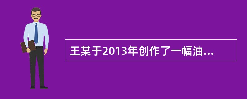 王某于2013年创作了一幅油画，2014年，王某将该油画的原件出售给张某。基于此事实，下列表述正确的是