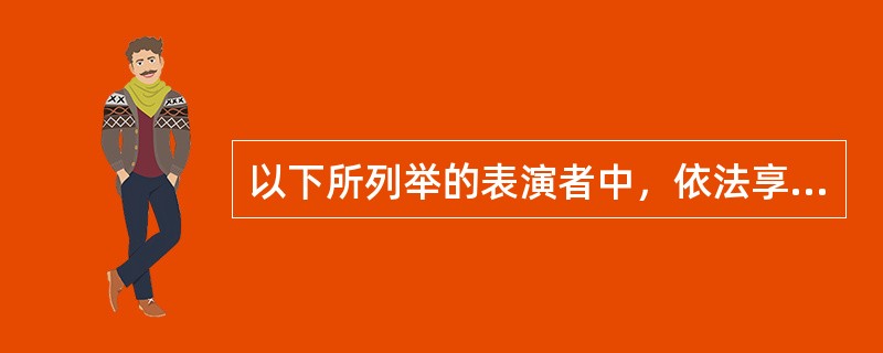 以下所列举的表演者中，依法享有表演者权的是（）