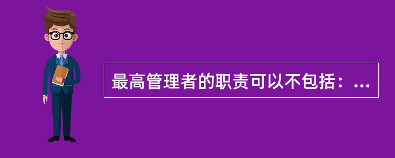 最高管理者的职责可以不包括：（）。