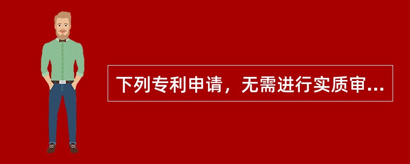 下列专利申请，无需进行实质审查的是()