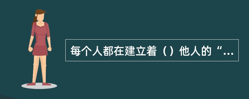 每个人都在建立着（）他人的“知识体系”。