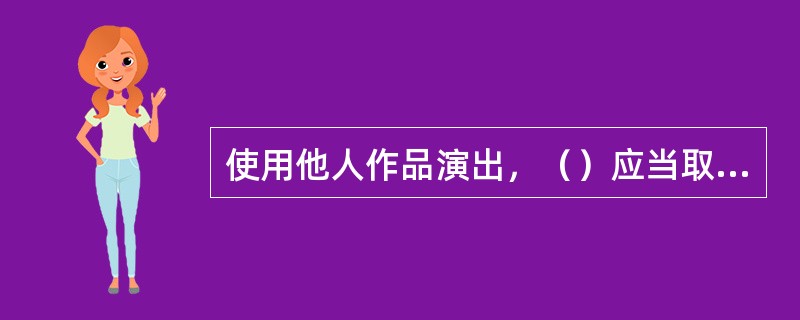 使用他人作品演出，（）应当取得著作权人许可，并支付报酬。