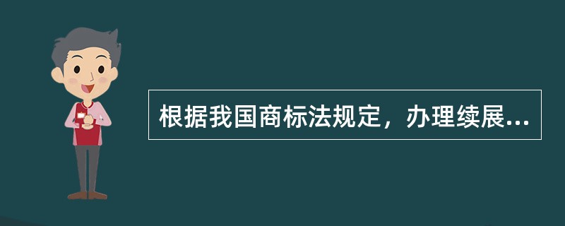 根据我国商标法规定，办理续展的申请时间只能是()