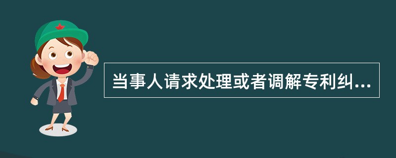 当事人请求处理或者调解专利纠纷的，由被请求人所在地或者侵权行为地的管理专利工作的部门管辖。