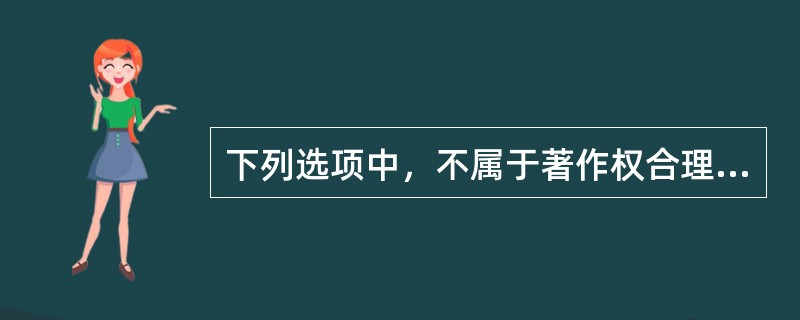 下列选项中，不属于著作权合理使用的是()