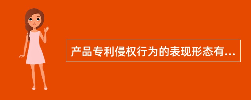 产品专利侵权行为的表现形态有（）。