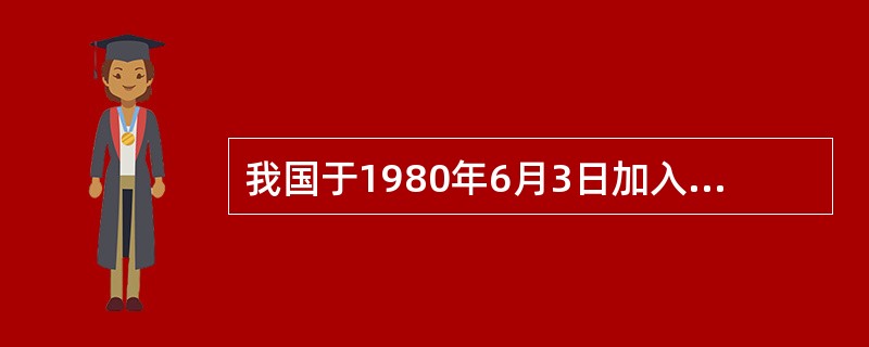 我国于1980年6月3日加入世界知识产权组织